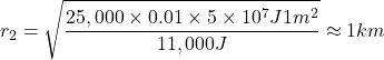 \[r_2 = \sqrt{\frac{25,000\times0.01 \times 5 \times 10^7 J 1m^2}{11,000 J}} \approx 1km\]