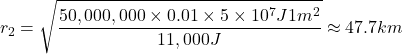 \[r_2 = \sqrt{\frac{50,000,000\times0.01 \times 5 \times 10^7 J 1m^2}{11,000 J}} \approx 47.7km\]