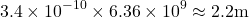 \[3.4 \times 10^{-10} \times 6.36 \times 10^9 \approx 2.2 \mbox{m}\]
