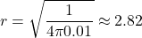 \[r = \sqrt{\frac{1}{4\pi 0.01}}\approx 2.82\]