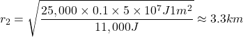 \[r_2 = \sqrt{\frac{25,000\times0.1 \times 5 \times 10^7 J 1m^2}{11,000 J}} \approx 3.3km\]