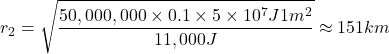 \[r_2 = \sqrt{\frac{50,000,000\times0.1 \times 5 \times 10^7 J 1m^2}{11,000 J}} \approx 151km\]