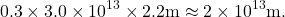 \[0.3 \times 3.0 \times 10^{13} \times 2.2 \mbox{m} \approx  2 \times 10^{13} \mbox{m.}\]