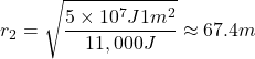 \[r_2 = \sqrt{\frac{5 \times 10^7 J 1m^2}{11,000 J}} \approx 67.4m\]